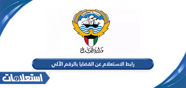 رابط الاستعلام عن القضايا بالرقم الآلي للقضية الكويت