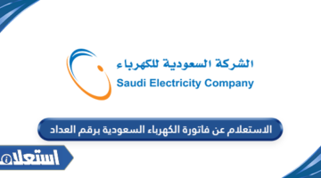 الاستعلام عن فاتورة الكهرباء السعودية برقم العداد