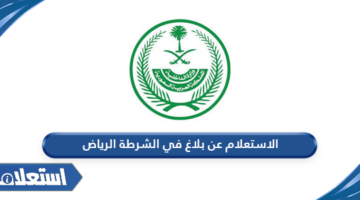 الاستعلام عن بلاغ في الشرطة الرياض
