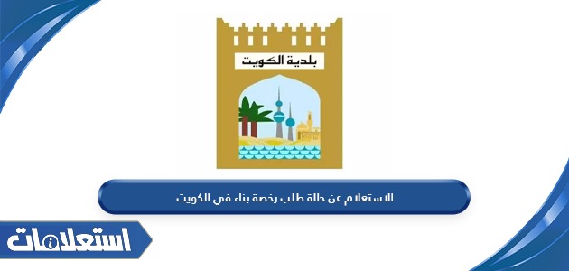 الاستعلام عن حالة طلب رخصة بناء في الكويت